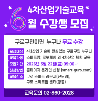 4차산업기술교육 6월 수강생 모집
2026년 6월 수강생을 모집합니다.
구로구민 누구나 수강료+재료비 없이 무료로 수강받을 수 있습니다.
 - 모집대상 : 4차산업 기술에 관심있는 구로구민 누구나
 - 스마트팜, 로봇 체험 외 4차산업 기술 체험 교육 과정
 - 2026년 5월 22일(금) 09:00~
 - 신청방법 : 홈페이지 온라인 신청(smart-guro.com)
 - 교육장소 : 구로 스마트 라운지(신도림), 구로 스마트팜 센터(항동)
 - 교육문의 : 02-860-2028