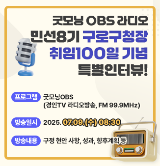 굿모닝 OBS 라디오
민선8기 구로구청장 취임100일 기념 특별인터뷰!
 
 ◉ 프로그램 : 굿모닝OBS (경인TV 라디오방송, FM 99.9㎒)
 ◉ 방송일시 : 2025.07.09.(수) 08:30
 ◉ 방송내용 : 구정 현안 사항, 성과, 향후계획 등