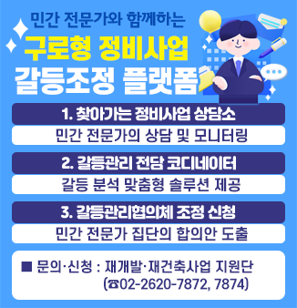 민간 전문가와 함께하는
구로형 정비사업 갈등조정 플랫폼

1. 찾아가는 정비사업 상담소
민간 전문가의 상담 및 모니터링
2. 갈등관리 전담 코디네이터
갈등 분석 맞춤형 솔루션 제공
3. 갈등관리협의체 조정 신청
민간 전문가 집단의 합의안 도출
※ 재개발·재건축 관련정보는 구로구청 홈페이지 확인
 - 구로구청 홈페이지 ⇒ 분야별정보 ⇒ 주택/건축/정원도시 ⇒ 재개발/재건축 ⇒ 공지사항
문의·신청 : 재개발·재건축사업 지원단(☎02-2620-7872, 7874)