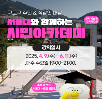 <서울대와 함께하는 2025년 구로구 시민아카데미 수강생 모집>

◈ 강의일시 : 2025. 4. 9.(수) ~ 6. 11.(수) [매주 수요일 19:00~21:00]
◈ 강의장소 : 구로구민회관 대강당(1~9회차), 서울대학교(10회차)
◈ 강의내용 : 서울대학교 교수진의 다양한 인문교양 강의
◈ 강의테마 : 