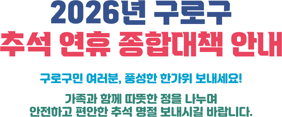 구로구민 여러분, 즐거운 한가위 보내세요! 보름달처럼 마음까지 가득 차는 행복한 명절 되시길 바랍니다!