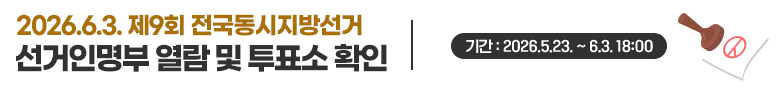 2026.6.3. 제9회 전국동시지방선거 [선거인명부 열람 및 투표소 확인] 기간 : 2026.5.23.~6.3. 18시