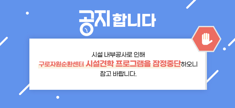 공지합니다. 시설 내부공사로 인해 구로자원순환센터 시설견학 프로그램을 잠정 중단하오니 참고 바랍니다.