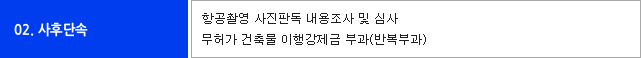 02.사후단속 관련내용- 항공촬영 사진팍독 내용조사 및 심사, 무허가 건축물 이행강제금 부과(반복부과)
